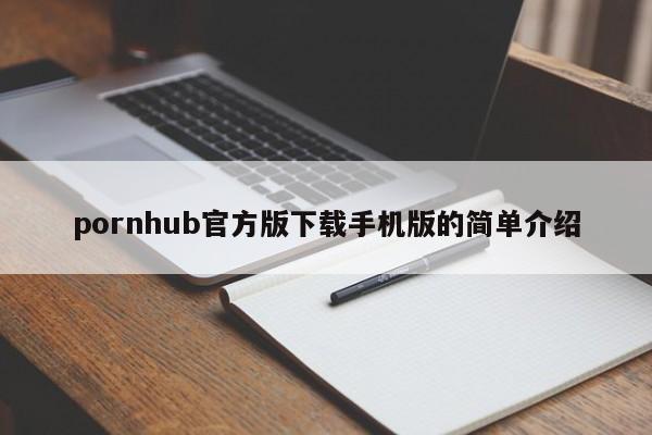 pornhub官方版下载手机版的简单介绍