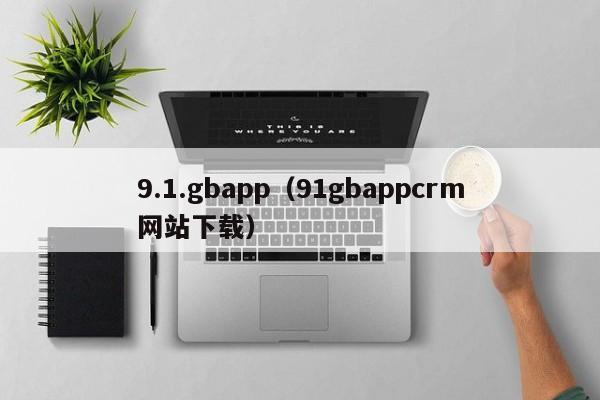 9.1.gbapp（91gbappcrm网站下载）