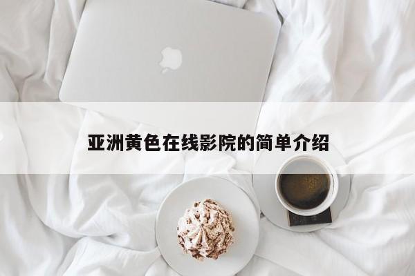 亚洲黄色在线影院的简单介绍