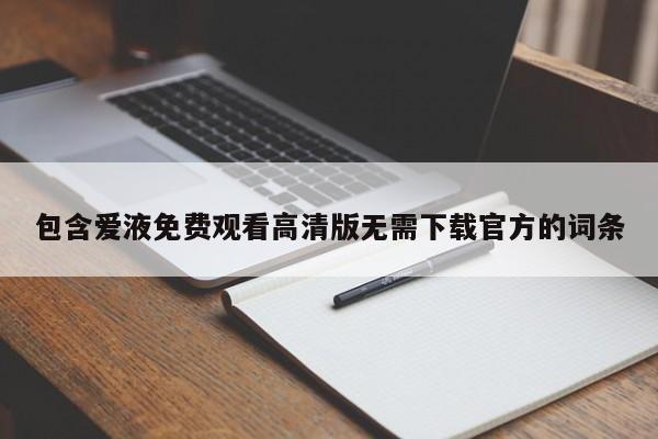 包含爱液免费观看高清版无需下载官方的词条