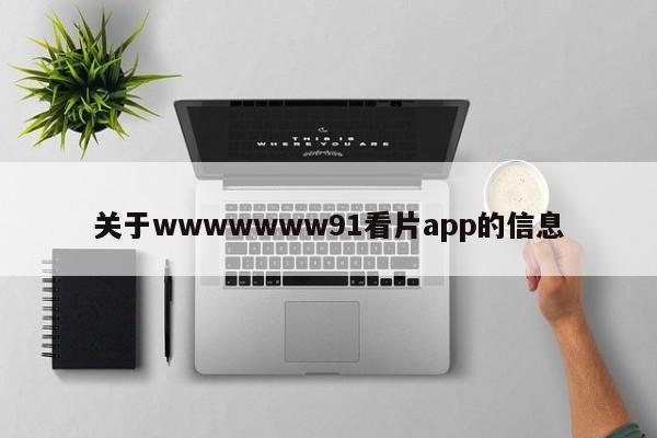 关于wwwwwww91看片app的信息