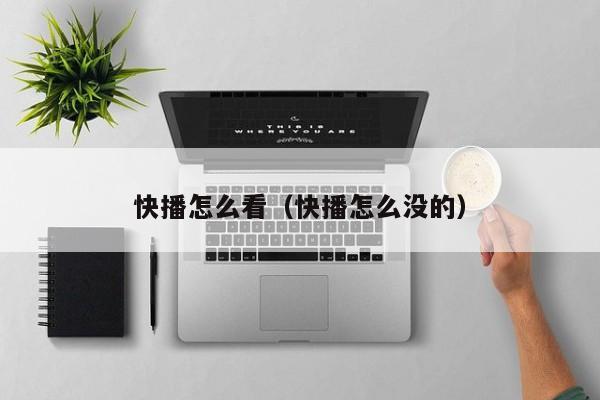 快播怎么看（快播怎么没的）