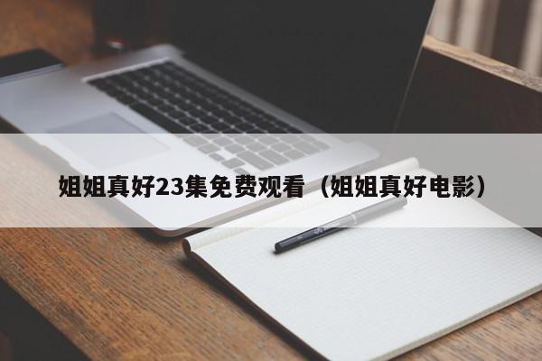 姐姐真好23集免费观看（姐姐真好电影）