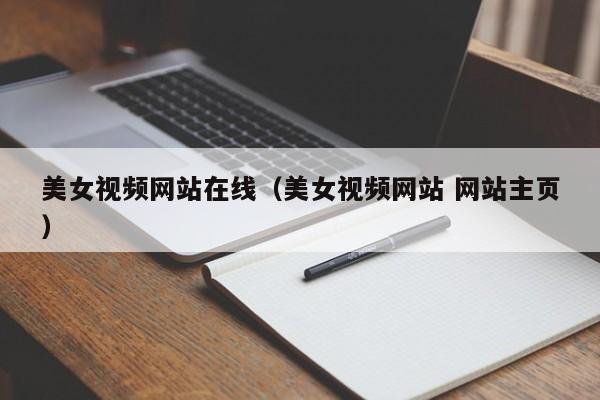 美女视频网站在线（美女视频网站 网站主页）
