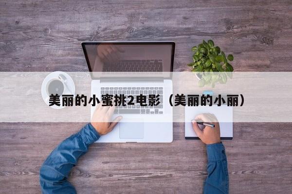 美丽的小蜜挑2电影（美丽的小丽）