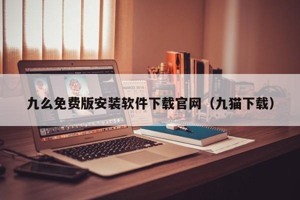 九么免费版安装软件下载官网（九猫下载）