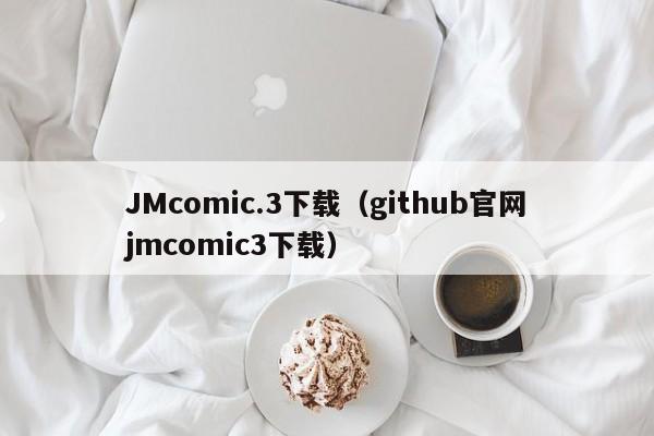 JMcomic.3下载（github官网jmcomic3下载）