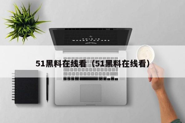 51黑料在线看（51黑料在线看）