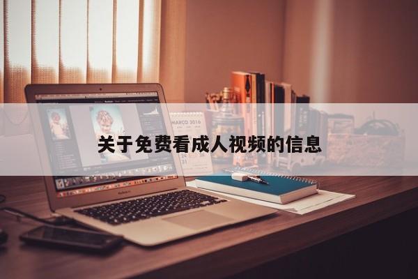关于免费看成人视频的信息