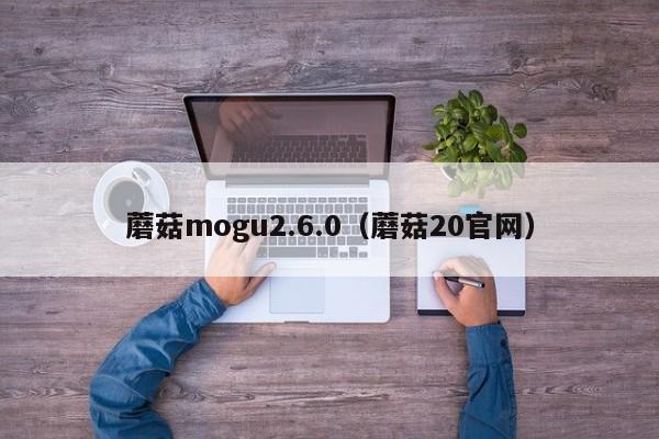 蘑菇mogu2.6.0（蘑菇20官网）