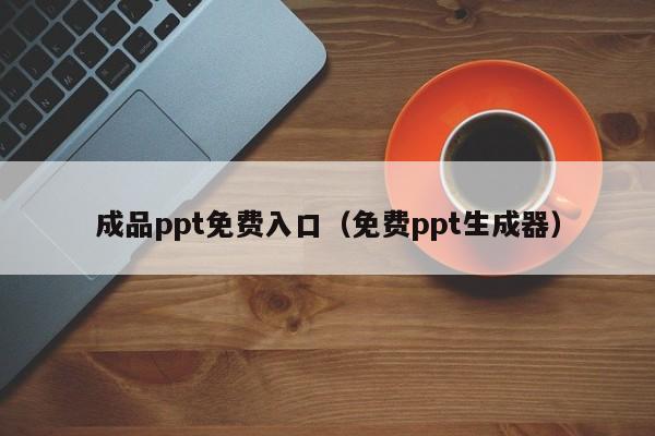成品ppt免费入口（免费ppt生成器）