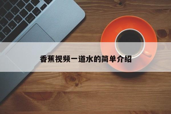 香蕉视频一道水的简单介绍