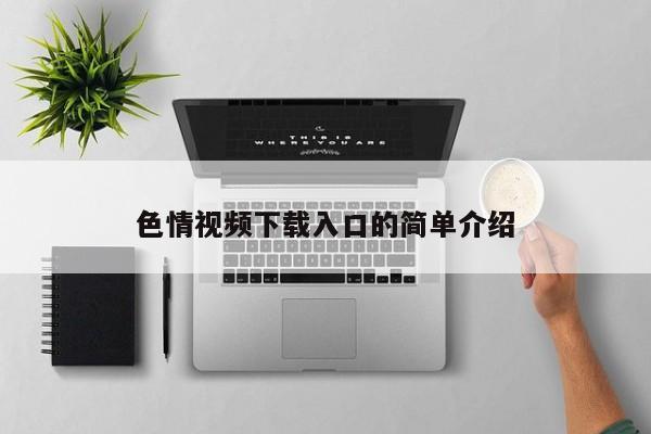 色情视频下载入口的简单介绍