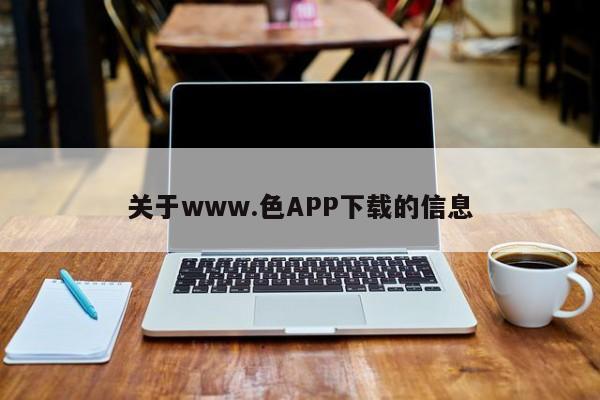 关于www.色APP下载的信息