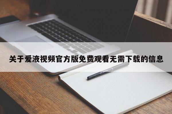 关于爱液视频官方版免费观看无需下载的信息