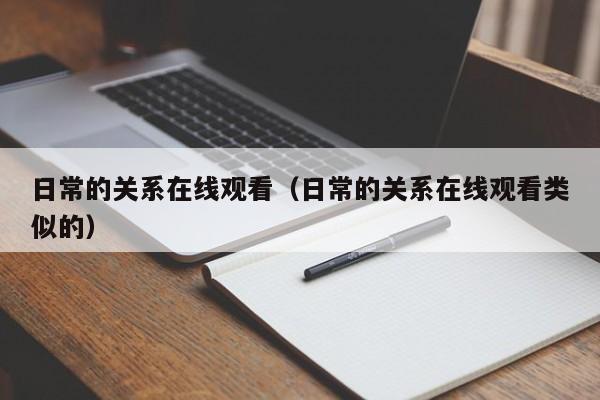日常的关系在线观看（日常的关系在线观看类似的）