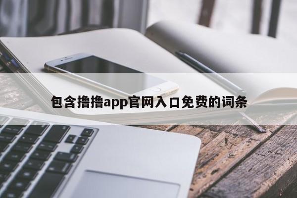 包含撸撸app官网入口免费的词条