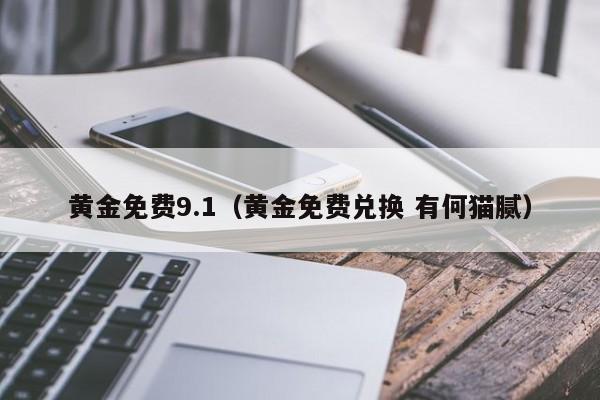 黄金免费9.1（黄金免费兑换 有何猫腻）