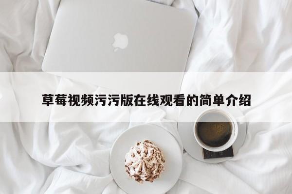 草莓视频污污版在线观看的简单介绍