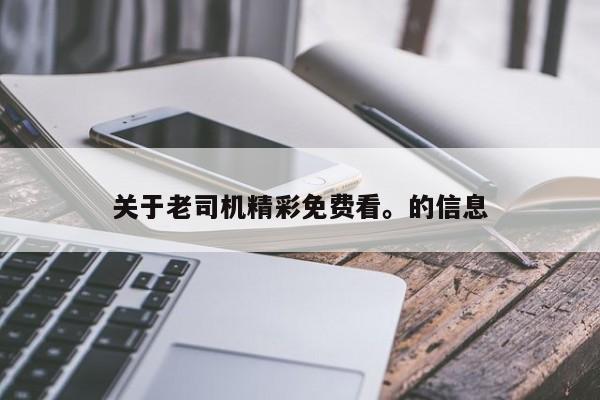 关于老司机精彩免费看。的信息