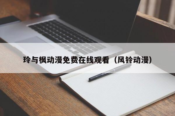 玲与枫动漫免费在线观看（风铃动漫）