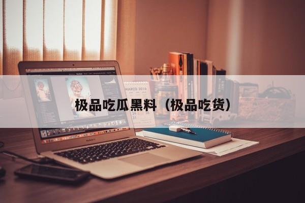 极品吃瓜黑料（极品吃货）