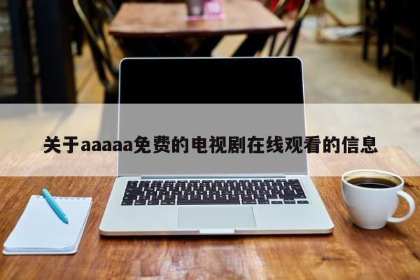 关于aaaaa免费的电视剧在线观看的信息