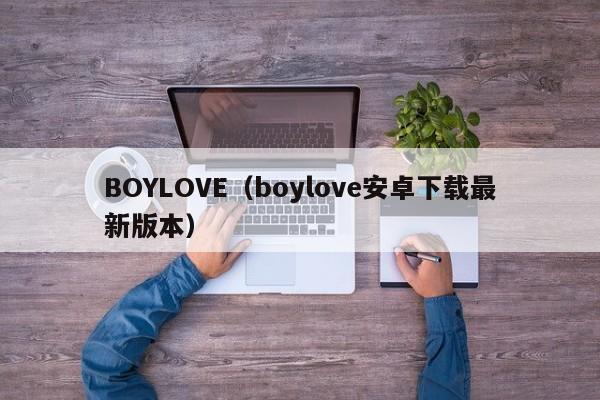 BOYLOVE（boylove安卓下载最新版本）