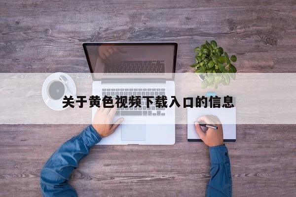 关于黄色视频下载入口的信息