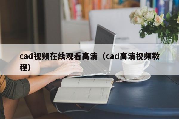 cad视频在线观看高清（cad高清视频教程）
