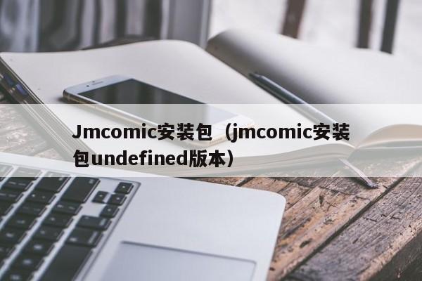 Jmcomic安装包（jmcomic安装包undefined版本）