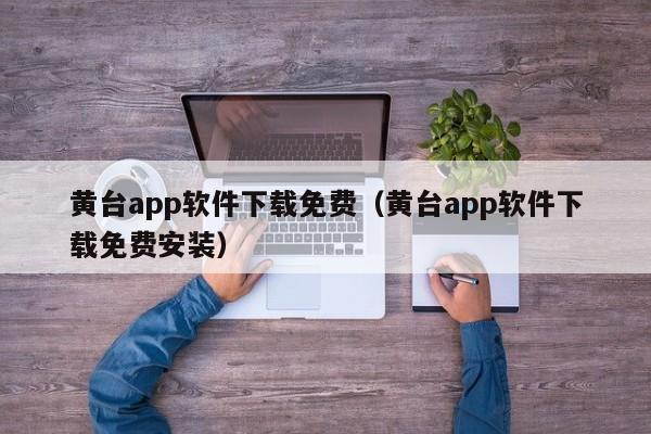 黄台app软件下载免费（黄台app软件下载免费安装）