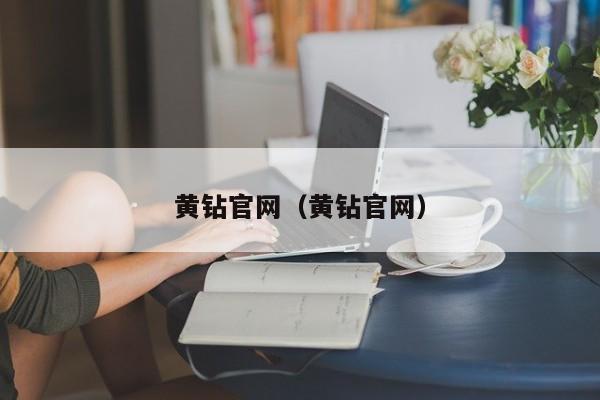 黄钻官网(黄钻官网)