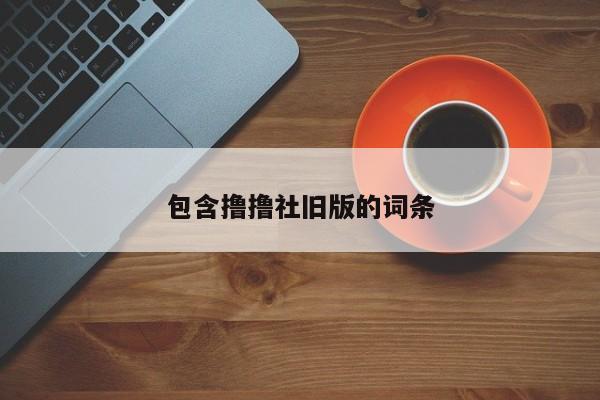 包含撸撸社旧版的词条