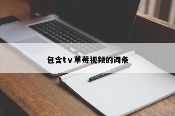 包含tⅴ草莓视频的词条
