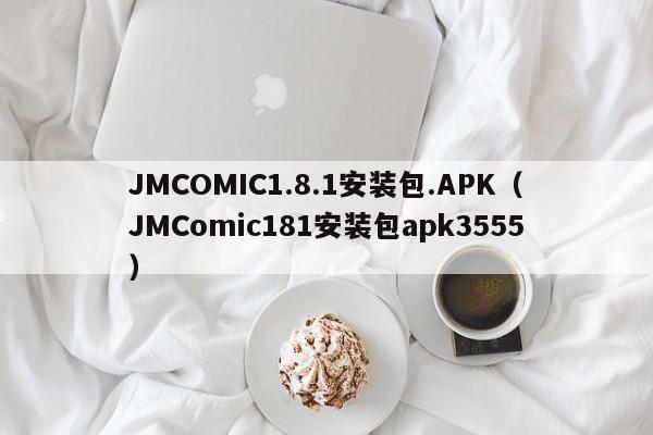 JMCOMIC1.8.1安装包.APK(JMComic181安装包apk3555)
