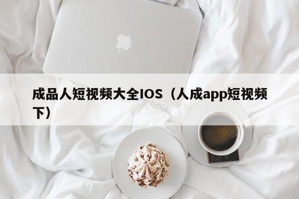 成品人短视频大全IOS(人成app短视频下)