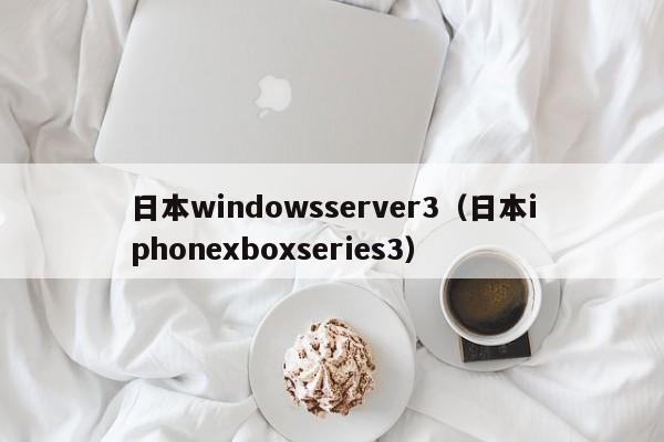 日本windowsserver3(日本iphonexboxseries3)