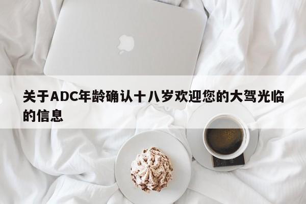 关于ADC年龄确认十八岁欢迎您的大驾光临的信息