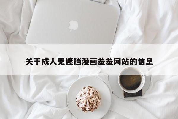 关于成人无遮挡漫画羞羞网站的信息