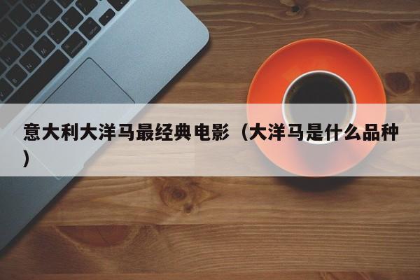 意大利大洋马最经典电影(大洋马是什么品种)