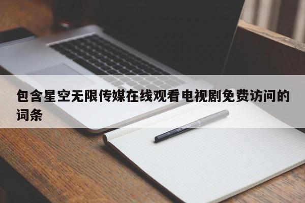 包含星空无限传媒在线观看电视剧免费访问的词条