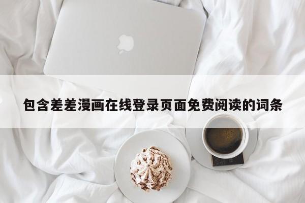 包含差差漫画在线登录页面免费阅读的词条