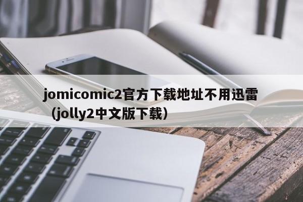 jomicomic2官方下载地址不用迅雷(jolly2中文版下载)