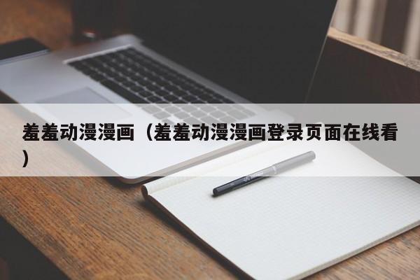 羞羞动漫漫画(羞羞动漫漫画登录页面在线看)