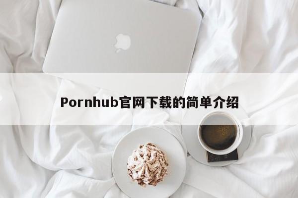 Pornhub官网下载的简单介绍