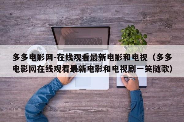 多多电影网-在线观看最新电影和电视(多多电影网在线观看最新电影和电视剧一笑随歌)