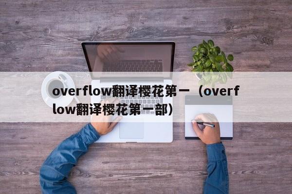 overflow翻译樱花第一(overflow翻译樱花第一部)