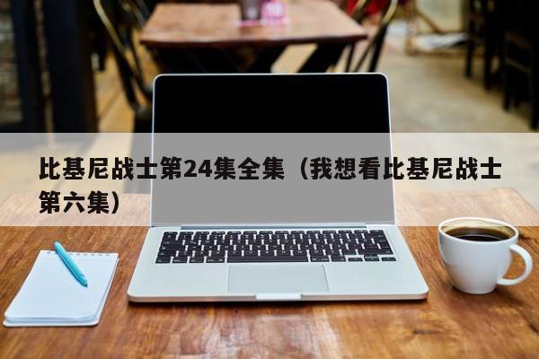 比基尼战士第24集全集(我想看比基尼战士第六集)