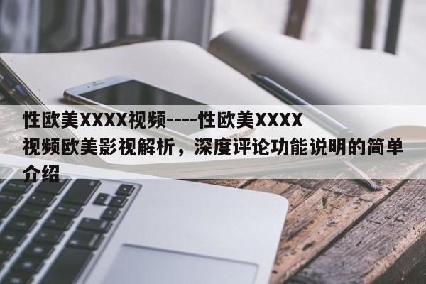 性欧美XXXX视频----性欧美XXXX视频欧美影视解析,深度评论功能说明的简单介绍